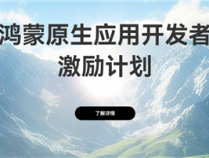 华为启动鸿蒙原生应用开发者激励计划：12月31日前上架最高可获10万元